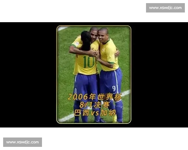 2006年世界杯巴西对加纳经典对决回顾与精彩瞬间解析